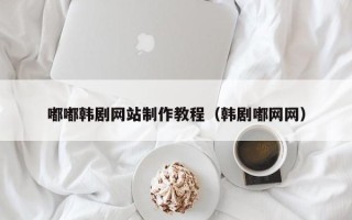 白山嘟嘟韩剧网站制作教程（韩剧嘟网网）