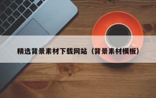 白山精选背景素材下载网站（背景素材模板）