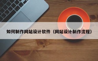 白山如何制作网站设计软件（网站设计制作流程）