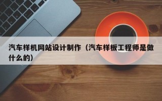 白山汽车样机网站设计制作（汽车样板工程师是做什么的）