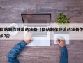白山网站制作环境的准备（网站制作环境的准备怎么写）