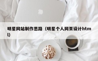 白山明星网站制作思路（明星个人网页设计html）