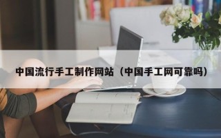 白山中国流行手工制作网站（中国手工网可靠吗）